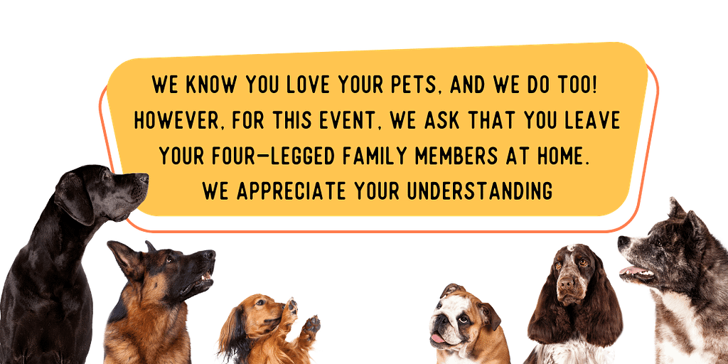 You love your pets, and so do we! However, we ask you do not bring your four-legged friends to this event.